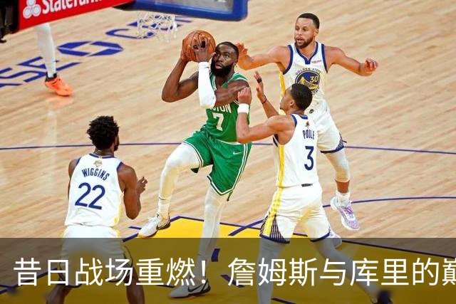 昔日战场重燃！詹姆斯与库里的巅峰对决